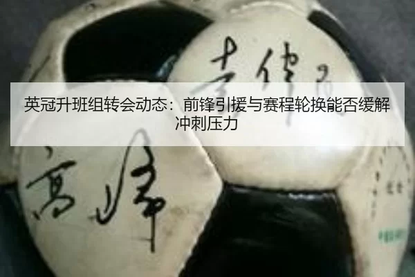 英冠升班组转会动态：前锋引援与赛程轮换能否缓解冲刺压力